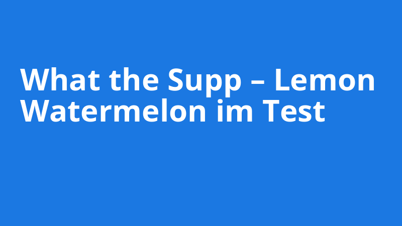 What the Supp – Lemon
Watermelon im Test