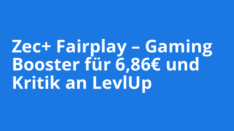 Zec+ Fairplay – Gaming
Booster für 6,86€ und
Kritik an LevlUp